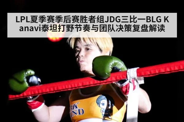 LPL夏季赛季后赛胜者组JDG三比一BLG Kanavi泰坦打野节奏与团队决策复盘解读