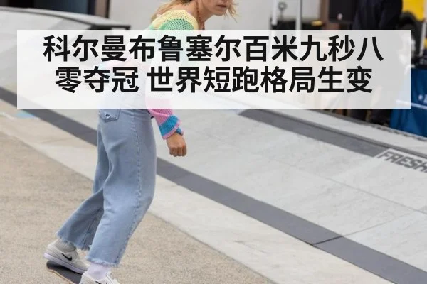 科尔曼布鲁塞尔百米九秒八零夺冠 世界短跑格局生变
